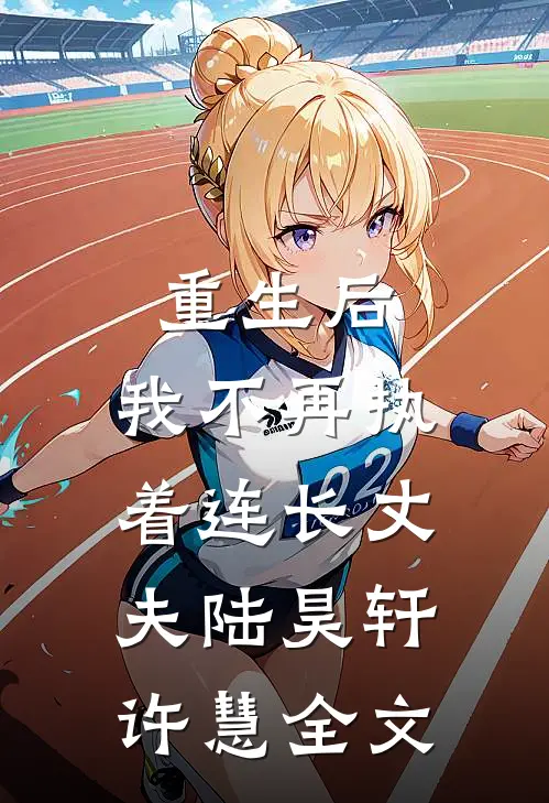 重生后,我不再执着连长丈夫陆昊轩许慧全文在线阅读