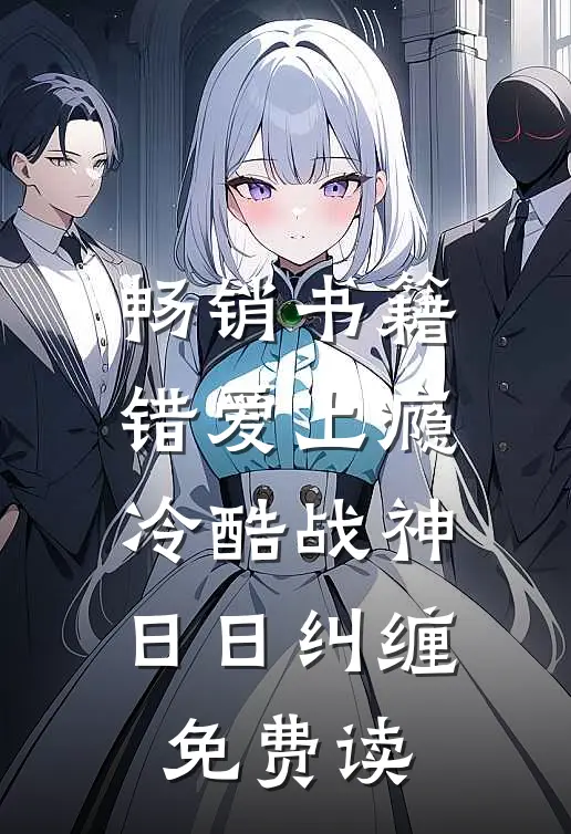 畅销书籍错爱上瘾,冷酷战神日日纠缠,免费读