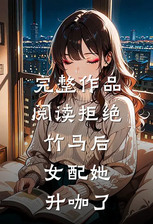完整作品阅读拒绝竹马后，女配她升咖了