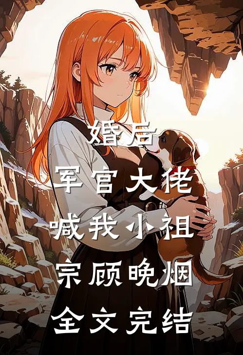 婚后,军官大佬喊我小祖宗顾晚烟全文完结