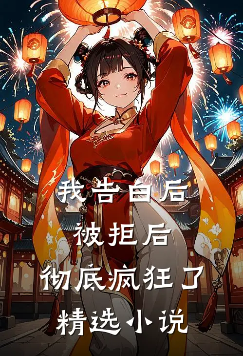 我告白后被拒后,彻底疯狂了精选在线阅读