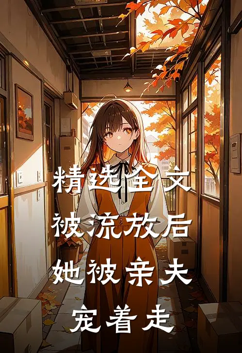 精选全文被流放后，她被亲夫宠着走