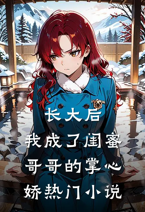 长大后，我成了闺蜜哥哥的掌心娇热门小说