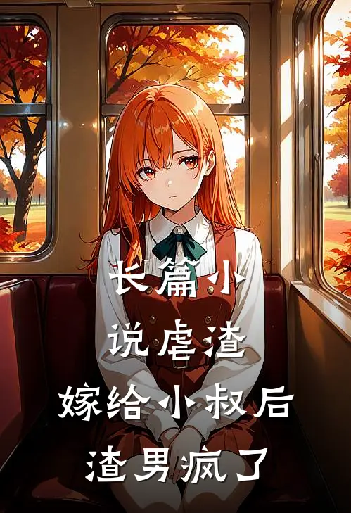 长篇虐渣嫁给小叔后,渣男疯了全文阅读