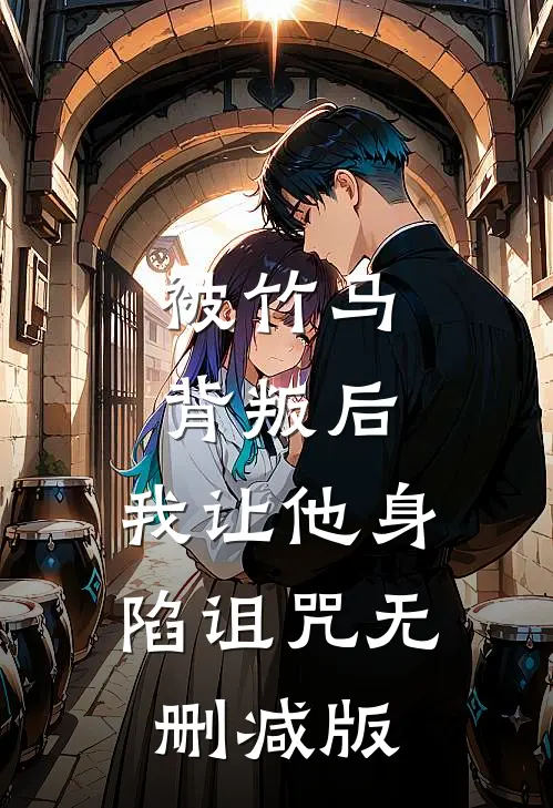 被竹马背叛后,我让他身陷诅咒无删减版