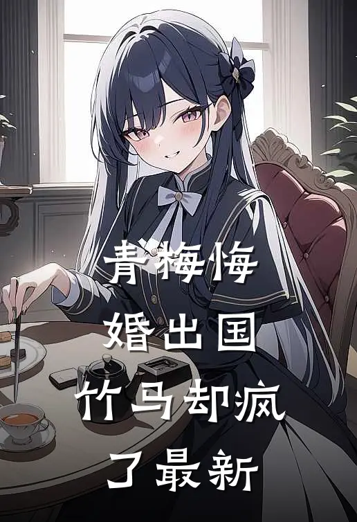 青梅悔婚出国,竹马却疯了最新一章
