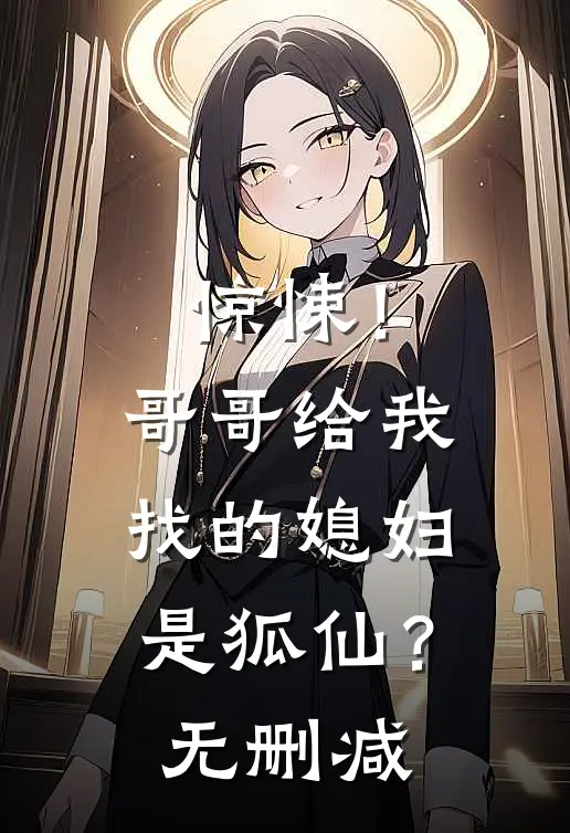 惊悚!哥哥给我找的媳妇是狐仙?无删减免费阅读