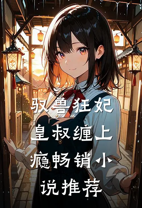 驭兽狂妃皇叔缠上瘾畅销推荐阅读