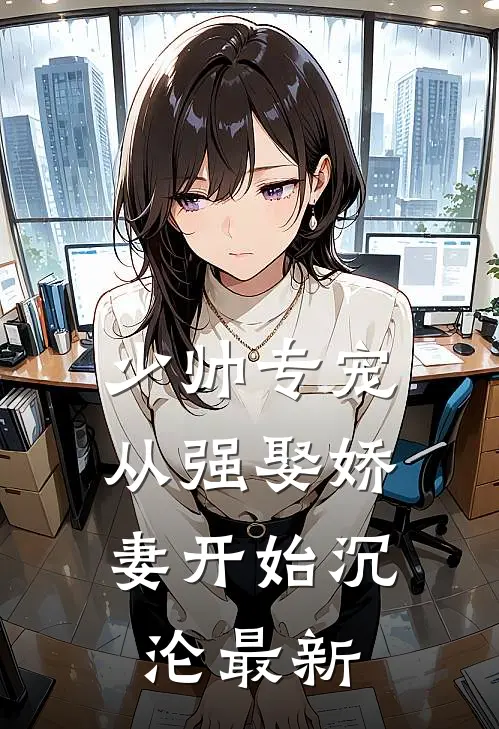 少帅专宠：从强娶娇妻开始沉沦最新