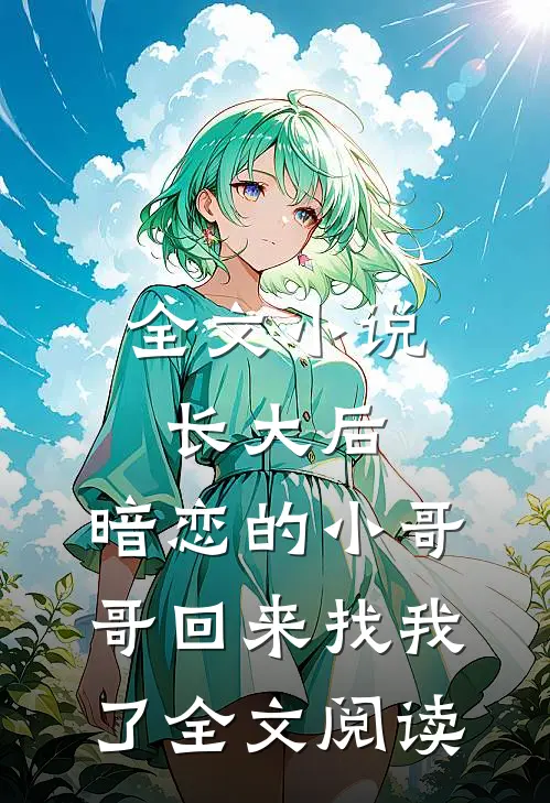 全文小说长大后,暗恋的小哥哥回来找我了全文阅读