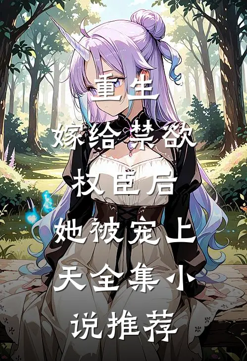 重生嫁给禁欲权臣后,她被宠上天全集推荐阅读