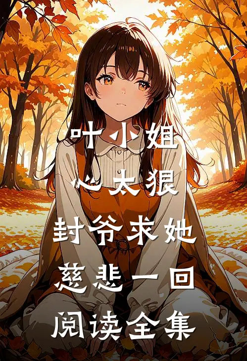 叶小姐心太狠,封爷求她慈悲一回阅读全集