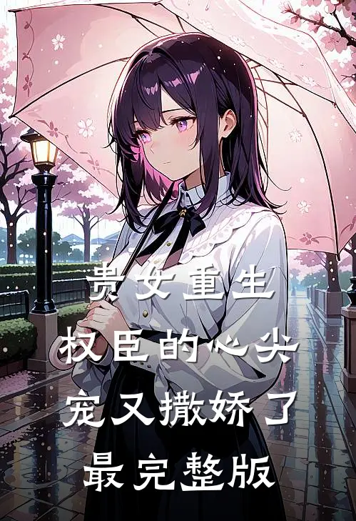 贵女重生权臣的心尖宠又撒娇了最完整版