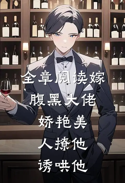 全章阅读嫁腹黑大佬，娇艳美人撩他诱哄他