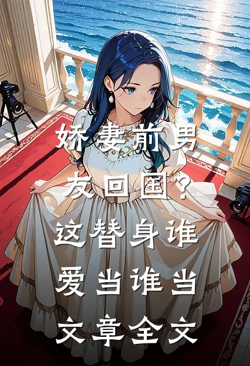 娇妻前男友回国?这替身谁爱当谁当文章全文在线阅读