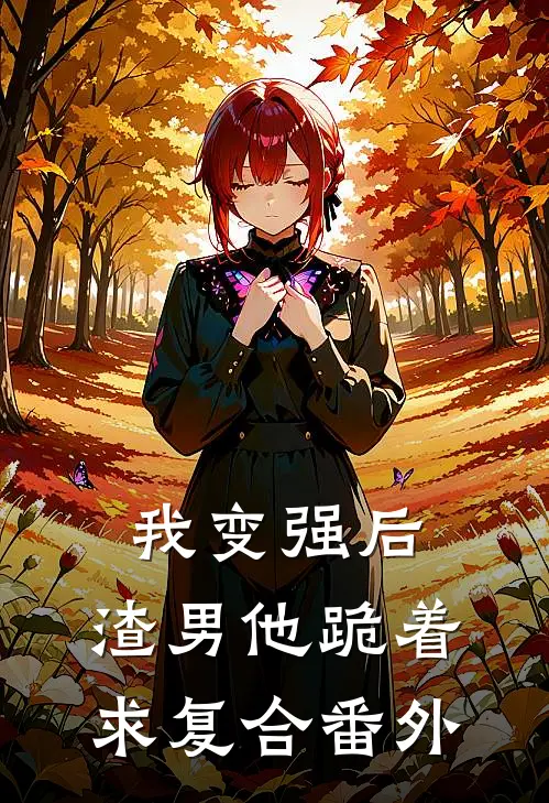 我变强后,渣男他跪着求复合番外百度