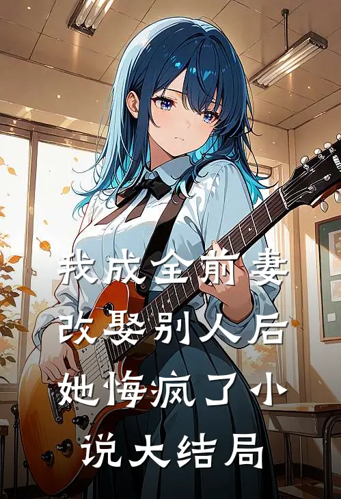 我成全前妻改娶别人后,她悔疯了大结局免费阅读