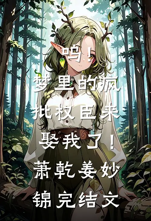 呜！梦里的疯批权臣来娶我了！萧乾姜妙锦完结文