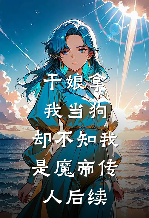 干娘拿我当狗,却不知我是魔帝传人后续免费阅读