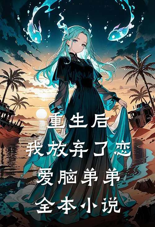 重生后,我放弃了恋爱脑弟弟全本