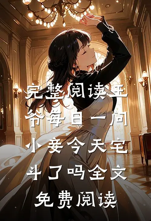 完整阅读王爷每日一问,小妾今天宅斗了吗全文免费阅读