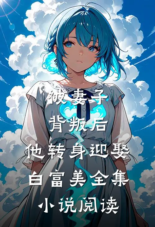 被妻子背叛后,他转身迎娶白富美全集阅读