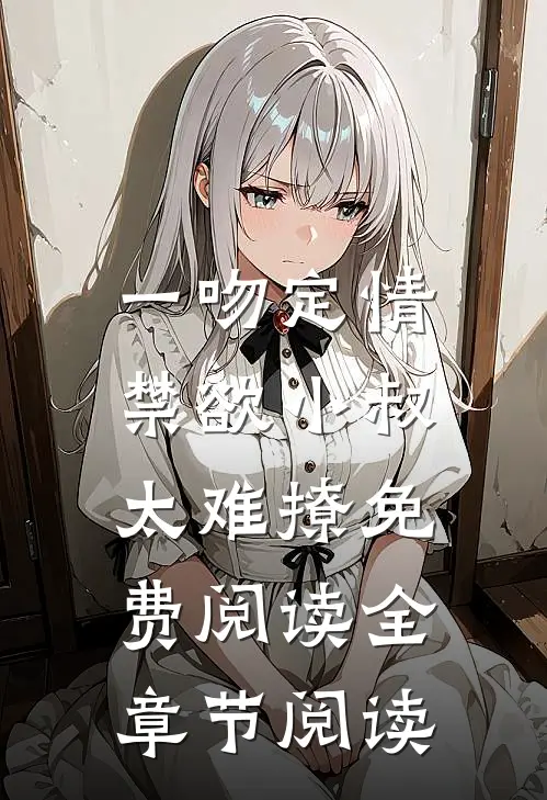 一吻定情:禁欲小叔太难撩免费阅读全章节阅读