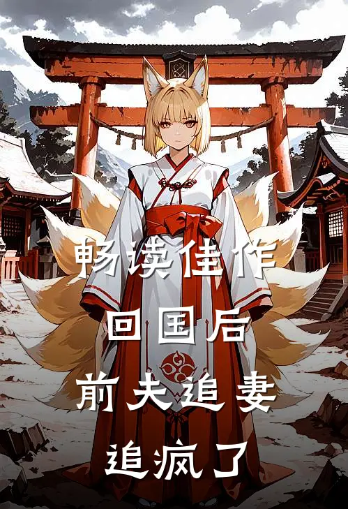 畅读佳作回国后,前夫追妻追疯了