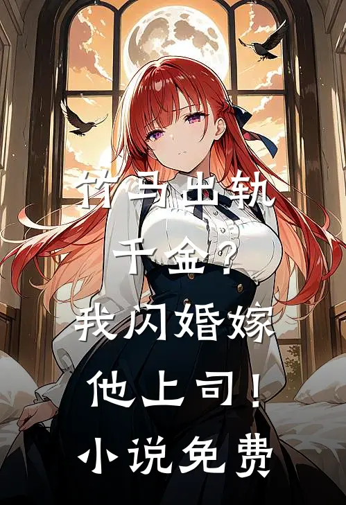 竹马出轨千金?我闪婚嫁他上司!免费