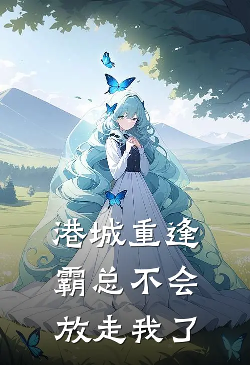 港城重逢,霸总不会放走我了在线阅读免费