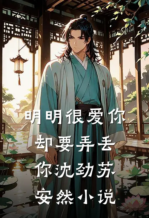 明明很爱你,却要弄丢你沈劲苏安然