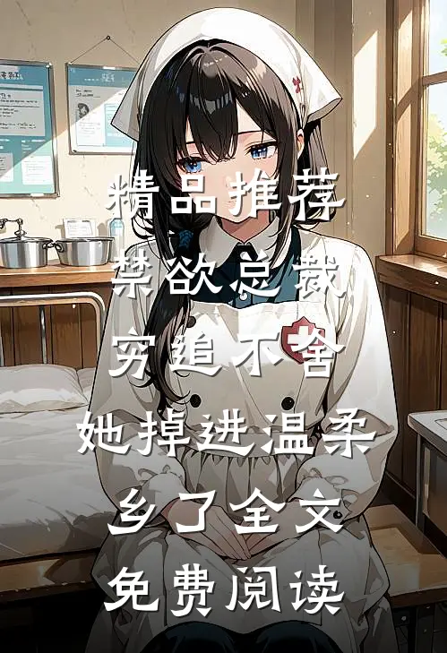 精品推荐禁欲总裁穷追不舍,她掉进温柔乡了全文免费阅读