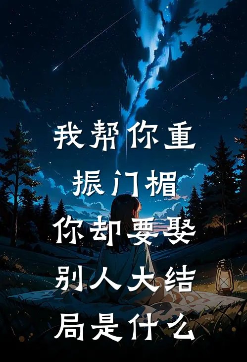 我帮你重振门楣,你却要娶别人大结局是