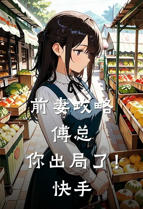 前妻攻略傅总,你出局了!快手免费阅读