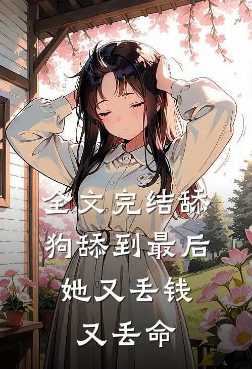 全文完结舔狗舔到最后,她又丢钱又丢命免费阅读