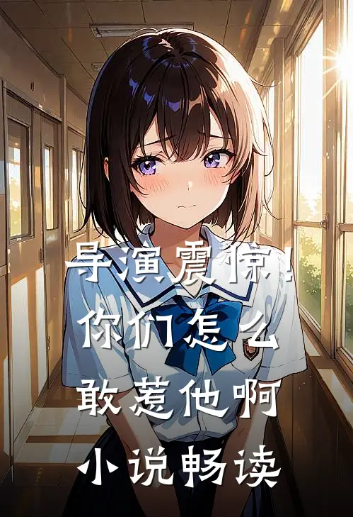 导演震惊！你们怎么敢惹他啊小说畅读
