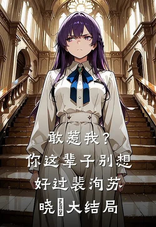敢惹我?你这辈子别想好过裴洵苏晓玥大结局视频