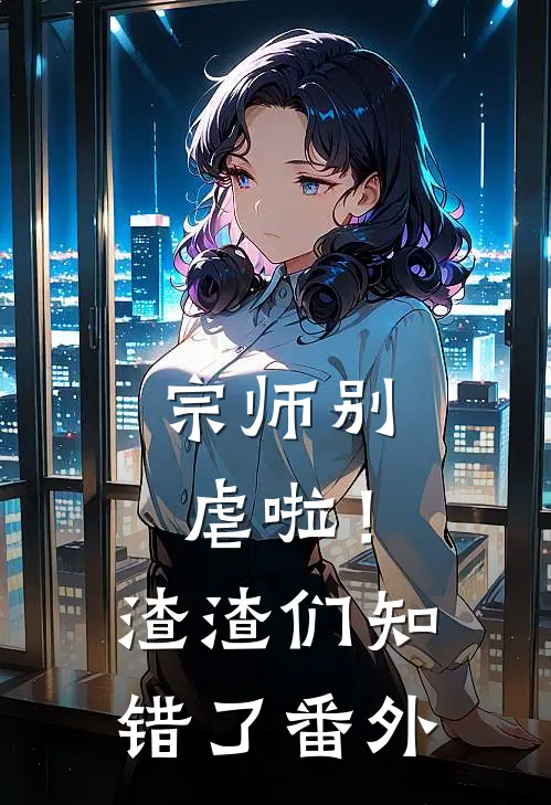 宗师别虐啦!渣渣们知错了番外