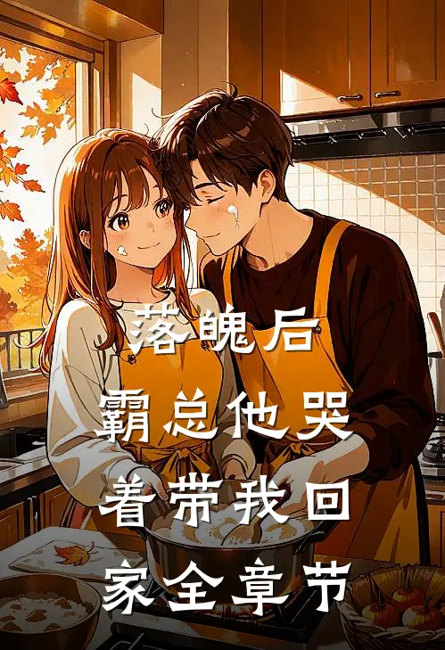 落魄后,霸总他哭着带我回家全章节