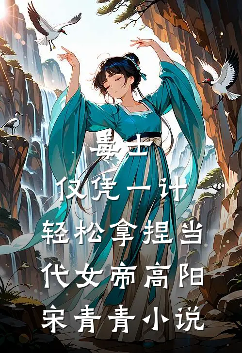 毒士：仅凭一计，轻松拿捏当代女帝高阳宋青青小说