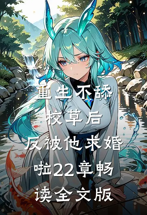 重生不舔校草后,反被他求婚啦22章畅读全文版