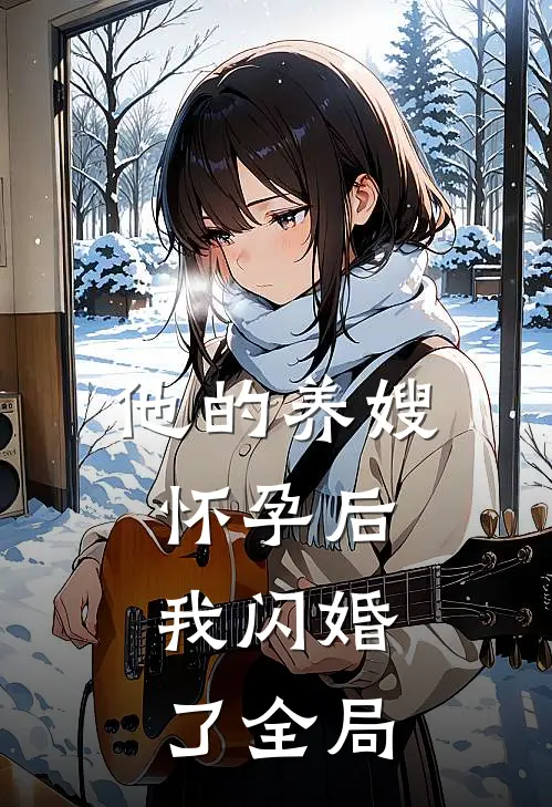 他的养嫂怀孕后,我闪婚了全局