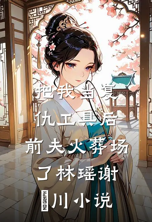 把我当复仇工具后，前夫火葬场了林瑶谢璟川小说