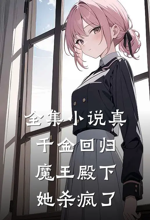 全集真千金回归,魔王殿下她杀疯了免费阅读