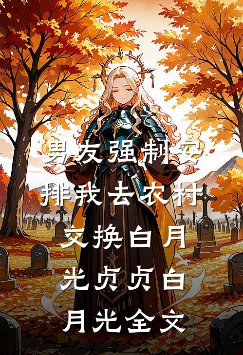 男友强制安排我去农村，交换白月光贞贞白月光全文