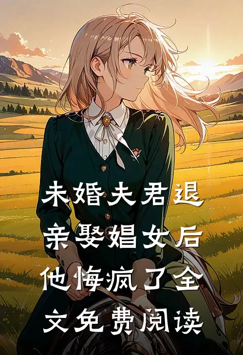 未婚夫君退亲娶娼女后,他悔疯了全文免费阅读无弹窗