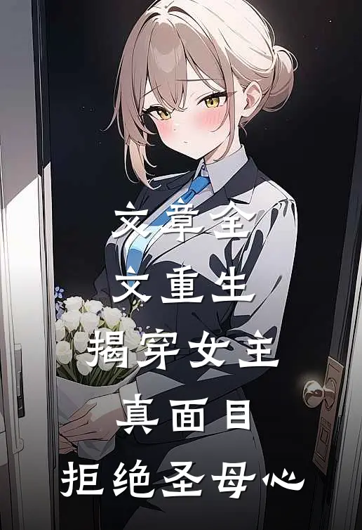 文章全文重生揭穿女主真面目,拒绝圣母心中的女儿