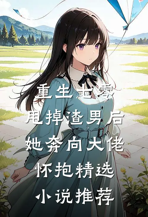 重生七零：甩掉渣男后，她奔向大佬怀抱精选小说推荐