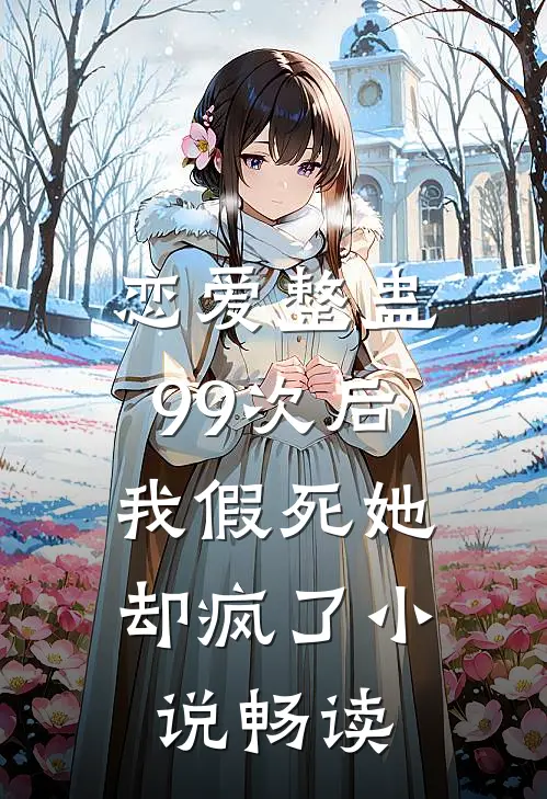 恋爱整蛊99次后,我假死她却疯了畅读网