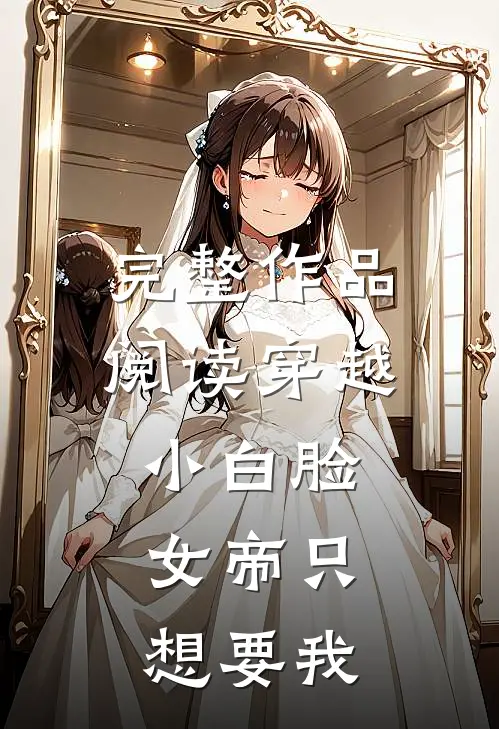 完整作品阅读穿越小白脸,女帝只想要我爱你